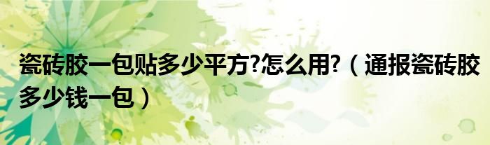 瓷砖胶一包贴多少平方?怎么用?(通报瓷砖胶多少钱一包)