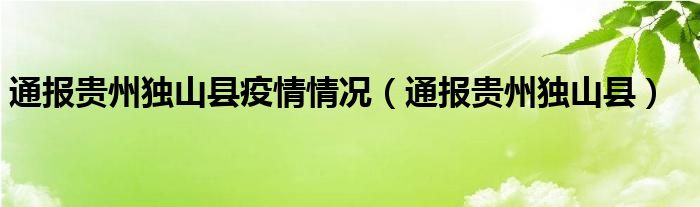 通报贵州独山县疫情情况(通报贵州独山县)