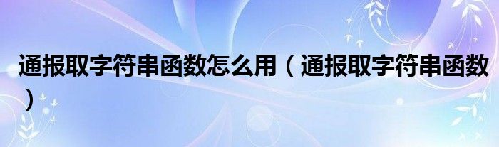 通报取字符串函数怎么用(通报取字符串函数)