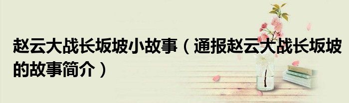 赵云大战长坂坡小故事(通报赵云大战长坂坡的故事简介)
