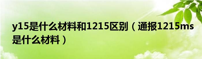 y15是什么材料和1215区别(通报1215ms是什么材料)