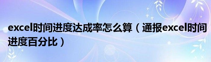 excel时间进度达成率怎么算(通报excel时间进度百分比)