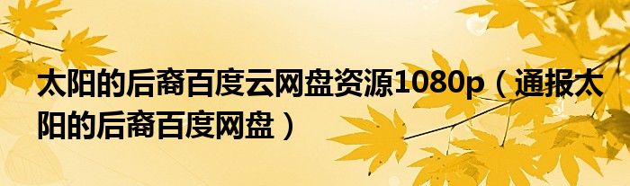 太阳的后裔百度云网盘资源1080p(通报太阳的后裔百度网盘)