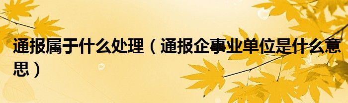 通报属于什么处理(通报企事业单位是什么意思)