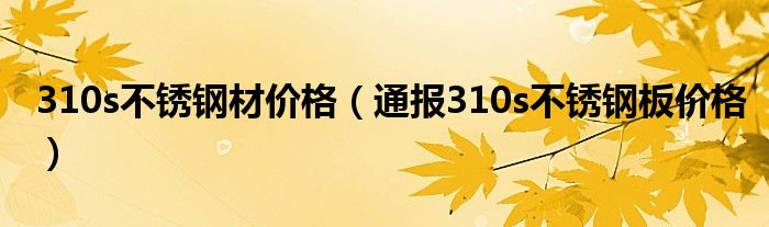 310s不锈钢材价格(通报310s不锈钢板价格)