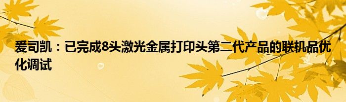 爱司凯:已完成8头激光金属打印头第二代产品的联机品优化调试