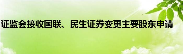 证监会接收国联、民生证券变更主要股东申请