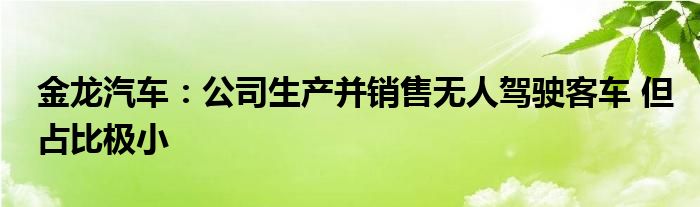 金龙汽车:公司生产并销售无人驾驶客车 但占比极小