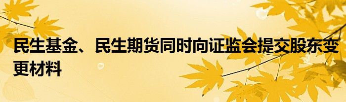 民生基金、民生期货同时向证监会提交股东变更材料