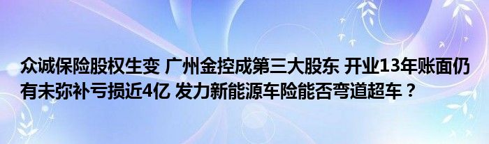 众诚保险股权生变 广州金控成第三大股东 开业13年账面仍有未弥补亏损近4亿 发力新能源车险能否弯道超车?