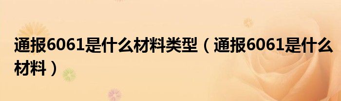通报6061是什么材料类型(通报6061是什么材料)