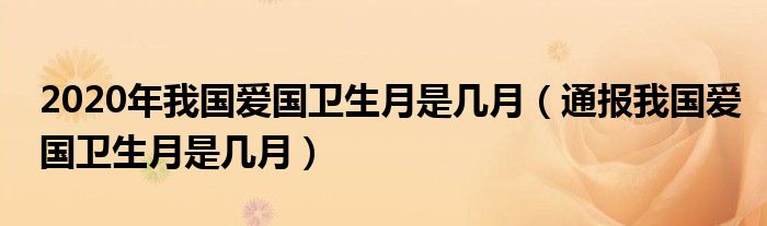 2020年我国爱国卫生月是几月(通报我国爱国卫生月是几月)