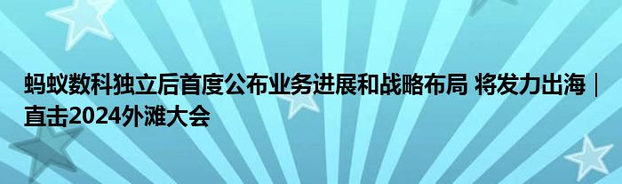 蚂蚁数科独立后首度公布业务进展和战略布局 将发力出海|直击2024外滩大会