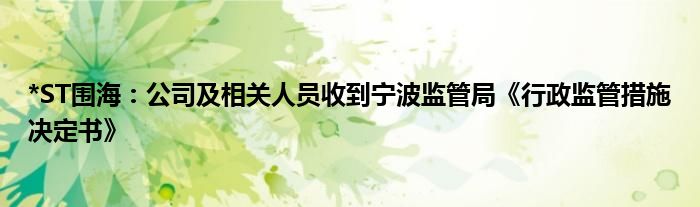 *ST围海:公司及相关人员收到宁波监管局《行政监管措施决定书》