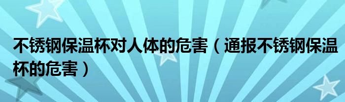 不锈钢保温杯对人体的危害(通报不锈钢保温杯的危害)