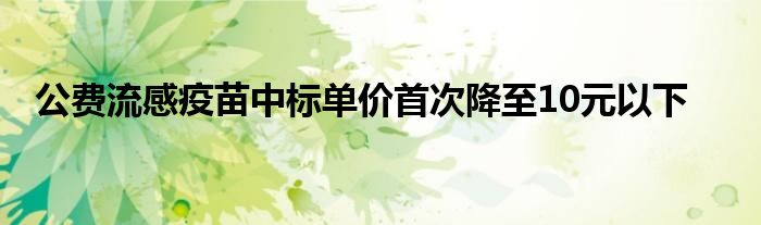 公费流感疫苗中标单价首次降至10元以下
