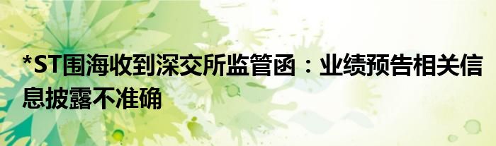 *ST围海收到深交所监管函:业绩预告相关信息披露不准确