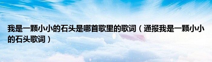 我是一颗小小的石头是哪首歌里的歌词(通报我是一颗小小的石头歌词)