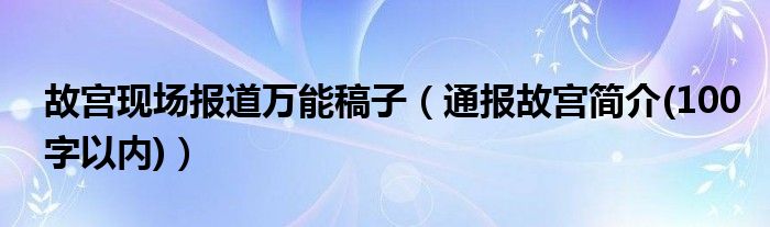 故宫现场报道万能稿子(通报故宫简介(100字以内))