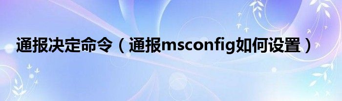 通报决定命令(通报msconfig如何设置)