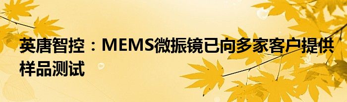 英唐智控:MEMS微振镜已向多家客户提供样品测试