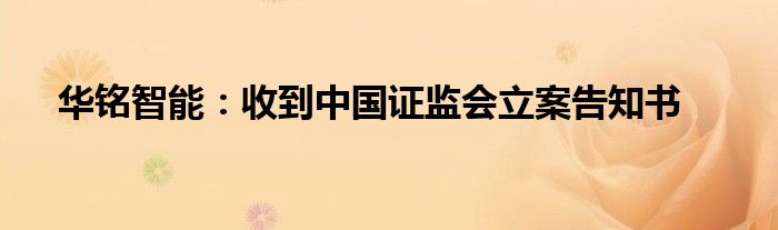华铭智能：收到中国证监会立案告知书