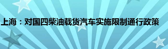 上海:对国四柴油载货汽车实施限制通行政策