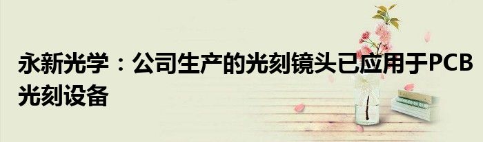 永新光学:公司生产的光刻镜头已应用于PCB光刻设备
