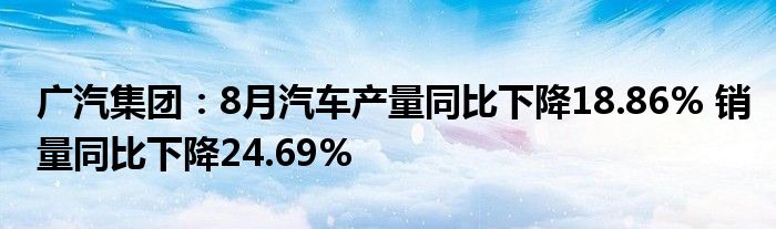 广汽集团:8月汽车产量同比下降18.86% 销量同比下降24.69%