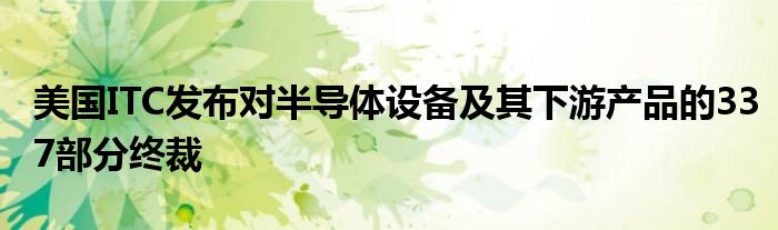 美国ITC发布对半导体设备及其下游产品的337部分终裁