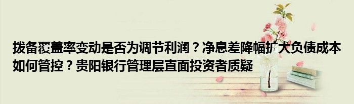 拨备覆盖率变动是否为调节利润?净息差降幅扩大负债成本如何管控?贵阳银行管理层直面投资者质疑