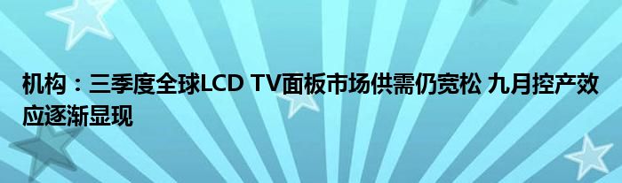 机构:三季度全球LCD TV面板市场供需仍宽松 九月控产效应逐渐显现