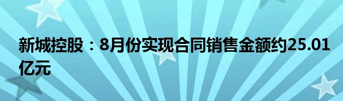 新城控股:8月份实现合同销售金额约25.01亿元