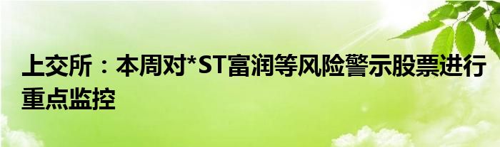 上交所:本周对*ST富润等风险警示股票进行重点监控