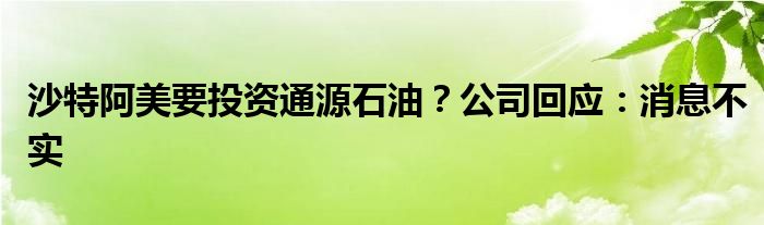 沙特阿美要投资通源石油?公司回应:消息不实