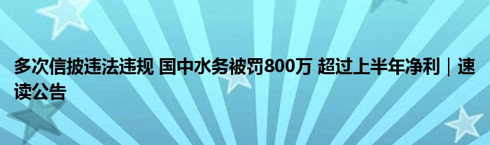 多次信披违法违规 国中水务被罚800万 超过上半年净利|速读公告