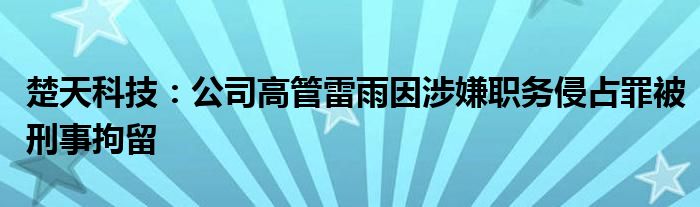 楚天科技:公司高管雷雨因涉嫌职务侵占罪被刑事拘留