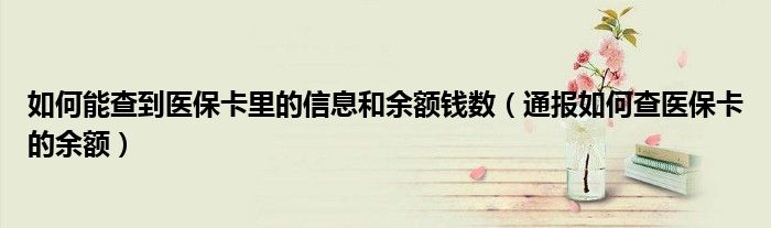 如何能查到医保卡里的信息和余额钱数(通报如何查医保卡的余额)