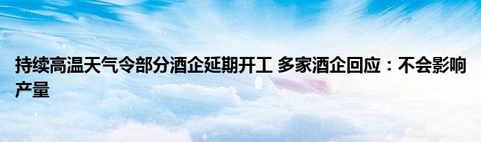 持续高温天气令部分酒企延期开工 多家酒企回应:不会影响产量