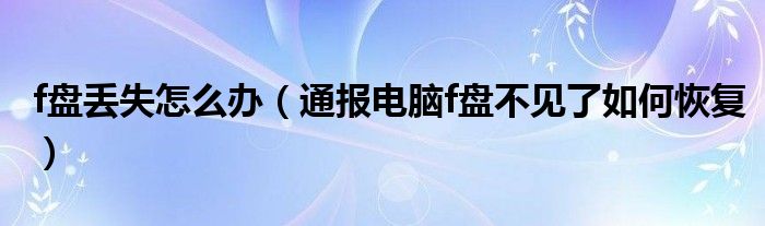 f盘丢失怎么办(通报电脑f盘不见了如何恢复)