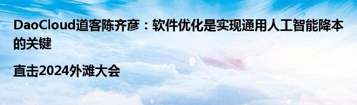 DaoCloud道客陈齐彦:软件优化是实现通用人工智能降本的关键|直击2024外滩大会
