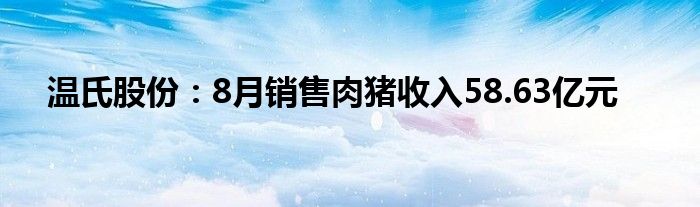 温氏股份:8月销售肉猪收入58.63亿元