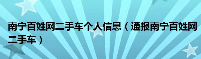 南宁百姓网二手车个人信息(通报南宁百姓网二手车)