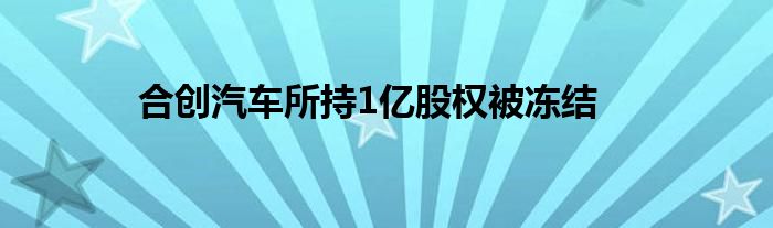 合创汽车所持1亿股权被冻结