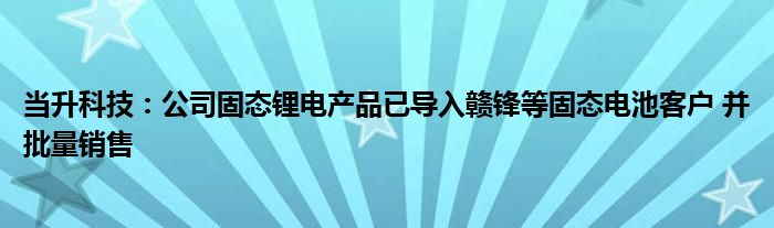 当升科技:公司固态锂电产品已导入赣锋等固态电池客户 并批量销售