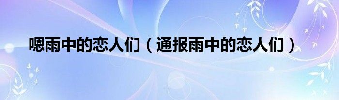嗯雨中的恋人们(通报雨中的恋人们)
