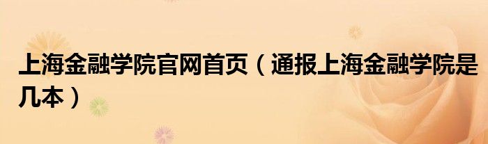 上海金融学院官网首页(通报上海金融学院是几本)
