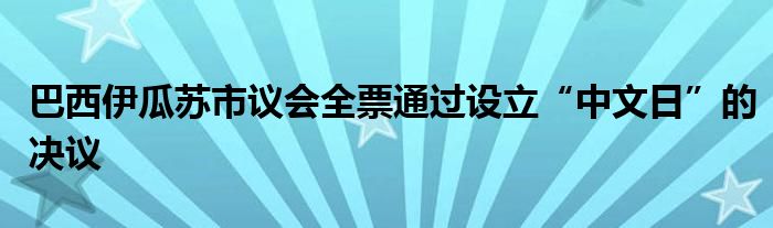 巴西伊瓜苏市议会全票通过设立“中文日”的决议