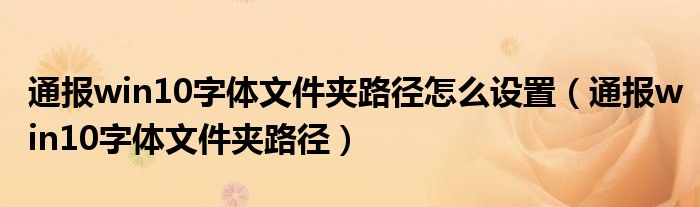 通报win10字体文件夹路径怎么设置(通报win10字体文件夹路径)