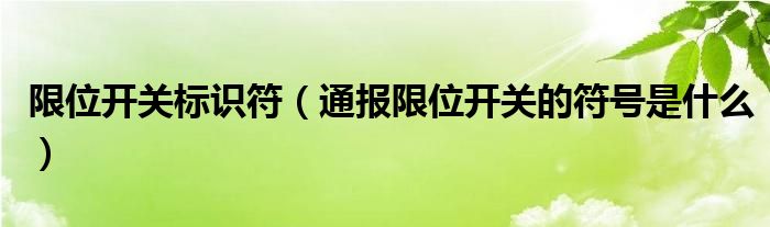 限位开关标识符(通报限位开关的符号是什么)